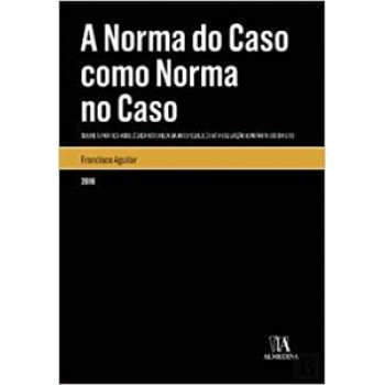 A Norma Do Caso Como Norma No Caso: Sobre A Prático-axiológica Natureza Da Intersubjectiva Realização (unitária) Do Direito