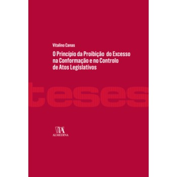 O Princípio Da Proibição Do Excesso Na Conformação E No Controlo De Atos Legislativos