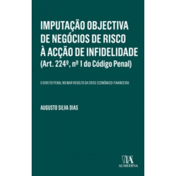 Imputação Objectiva De Negócios De Risco à Acção De Infidelidade (art. 224º, Nº 1 Do Código Penal): O Direito Penal No Mar Revolto Da Crise Económico-financeira