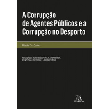 A Corrupção De Agentes Públicos E A Corrupção No Desporto: A Evolução Das Incriminações Penais, A Jurisprudência, O Tempo Para A Investigação E A Delação Premiada