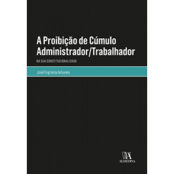 A Proibição De Cúmulo Administrador/trabalhador: Da Sua Constitucionalidade