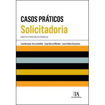 Casos Práticos De Solicitadoria: Direito E Processo Do Trabalho