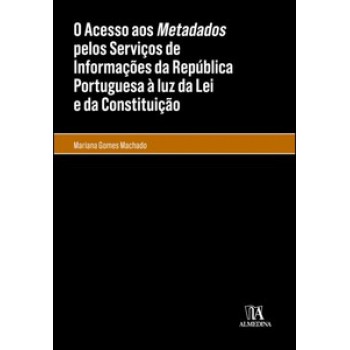 O Acesso Aos Metadados Pelos Serviços De Informações Da República Portuguesa à Luz Da Lei E Da Constituição