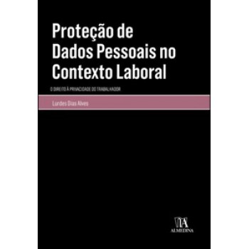 Proteção De Dados Pessoais No Contexto Laboral: O Direito à Privacidade Do Trabalhador