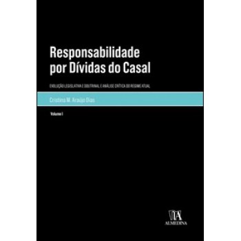 Responsabilidade Por Dívidas Do Casal: Vol. I - Evolução Legislativa E Doutrinal E Análise Crítica Do Regime Atual