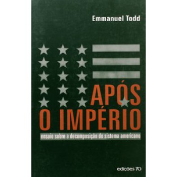 Após O Império: Ensaio Sobre A Decomposição Do Sistema Americano