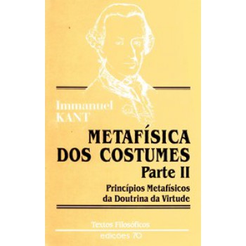 Metafisica Dos Costumes - Parte Ii: Princípios Metafísicos Da Doutrina Da Virtude