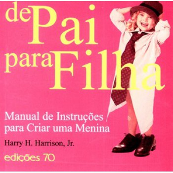 De Pai Para Filha: Manual De Instruções Para Criar Uma Menina