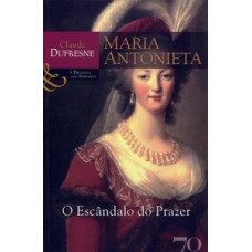 Maria Antonieta: O Escândalo Do Prazer