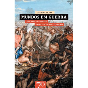 Mundos Em Guerra: 2500 Anos De Conflito Entre O Ocidente E O Oriente