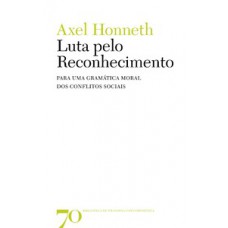 A Luta Pelo Reconhecimento: Para Uma Gramática Moral Dos Conflitos Sociais