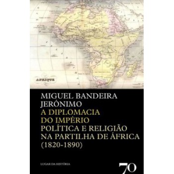 A Diplomacia Do Império: Política E Religião Na Partilha De áfrica (1820-1890)