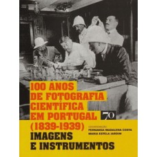 100 Anos De Fotografia Científica Em Portugal (1839-1939): Imagens E Instrumentos