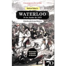 Waterloo: 18 De Junho De 1815 - A Batalha Pela Europa Moderna