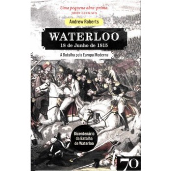 Waterloo: 18 De Junho De 1815 - A Batalha Pela Europa Moderna