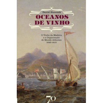 Oceanos De Vinho: O Vinho Da Madeira E A Organização Do Mundo Atlântico, 1640-1815