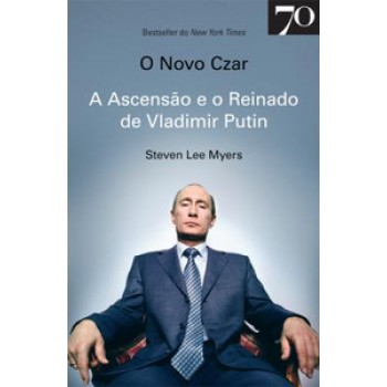 O Novo Czar: A Ascensão E O Reinado De Vladimir Putin