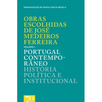 Obras Escolhidas De José Medeiros Ferreira: Portugal Contemporâneo - História Política E Institucional