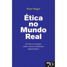 ética No Mundo Real: 82 Breves Ensaios Sobre Coisas Realmente Importantes