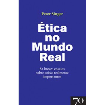 ética No Mundo Real: 82 Breves Ensaios Sobre Coisas Realmente Importantes