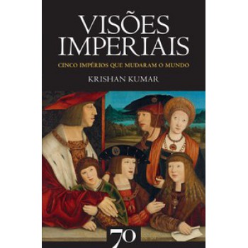 Visões Imperiais: Cinco Impérios Que Mudaram O Mundo