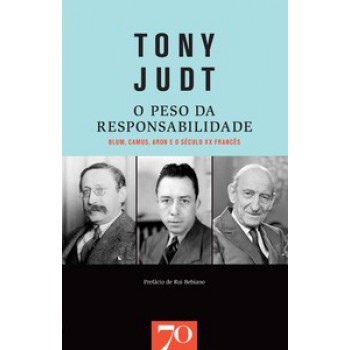 O Peso Da Responsabilidade: Blum, Camus, Aron E O Século Xx Francês