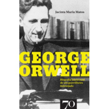 George Orwell: Biografia Intelectual De Um Guerrilheiro Indesejado