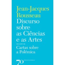 Discurso Sobre As Ciências E As Artes: Seguido De Cartas Sobre A Polémica