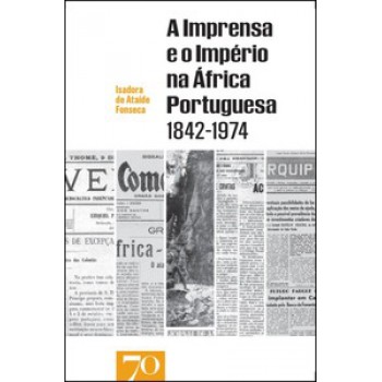 A Imprensa E O Império Na áfrica Portuguesa 1842-1974