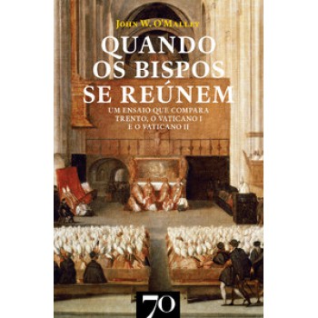 Quando Os Bispos Se Reúnem: Um Ensaio Que Compara Trento, O Vaticano I E O Vaticano Ii