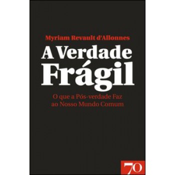 A Verdade Frágil: O Que A Pós-verdade Faz Ao Nosso Mundo Comum