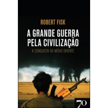 A Grande Guerra Pela Civilização: A Conquista Do Médio Oriente