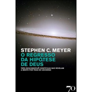 O Regresso Da Hipótese De Deus: Três Descobertas Científicas Que Revelam A Mente Por Trás Do Universo