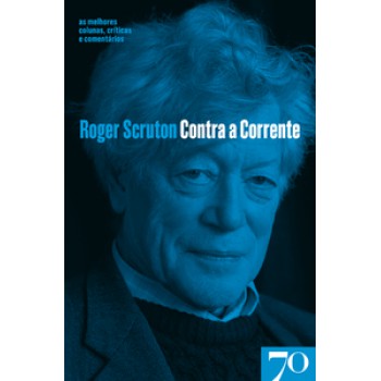 Contra A Corrente: As Melhores Colunas, Críticas E Comentários De Roger Scruton