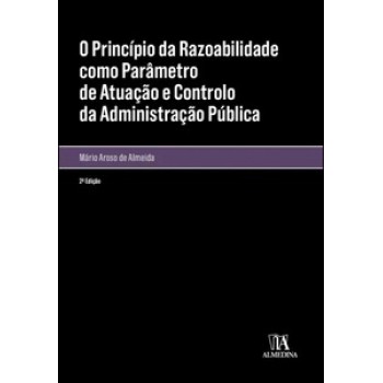 O Princípio Da Razoabilidade Como Parâmetro De Atuação E Controlo Da Administração Pública