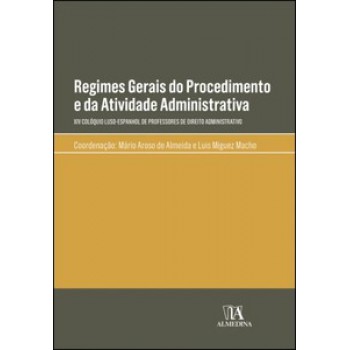 Regimes Gerais Do Procedimento E Da Atividade Administrativa: Xiv Colóquio Luso-espanhol De Professores De Direito Administrativo