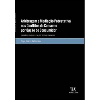 Arbitragem E Mediação Potestativa Nos Conflitos De Consumo Por Opção Do Consumidor: Comentários Ao Artigo 14.º Da Lei De Defesa Do Consumidor