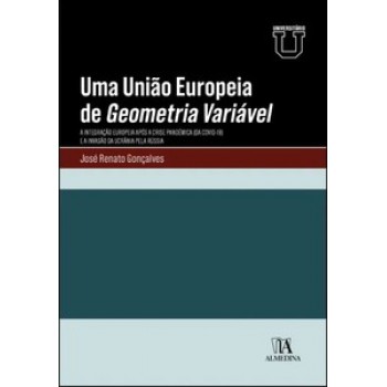 Uma União Europeia De Geometria Variável: A Integração Europeia Após A Crise Pandémica (da Covid-19) E A Invasão Da Ucrânia Pela Rússia