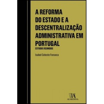 A Reforma Do Estado E A Descentralização Administrativa Em Portugal: Estudos Reunidos