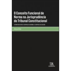 O Conceito Funcional De Norma Na Jurisprudência Do Tribunal Constitucional: A Fronteira Entre O Controlo De Norma E O Controlo De Decisão