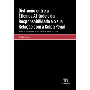 Distinção Entre A ética Da Atitude E Da Responsabilidade E A Sua Relação Com A Culpa Penal: (a Partir Da Jurisprudência Recente Do Supremo Tribunal De Justiça)