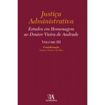 Justiça Administrativa: Estudos Em Homenagem Ao Doutor Vieira De Andrade