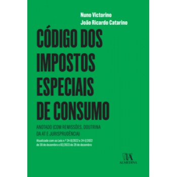 Código Dos Impostos Especiais De Consumo: Anotado (com Remissões, Doutrina Da At E Jurisprudência) - Atualizado Com As Leis N.º 24- D/2022 E 24-e/2022 De 30 De Dezembro E 82/2023, De 29 De Dezembro