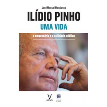 Ilídio Pinho - Uma Vida: O Empresário E A Utilidade Pública