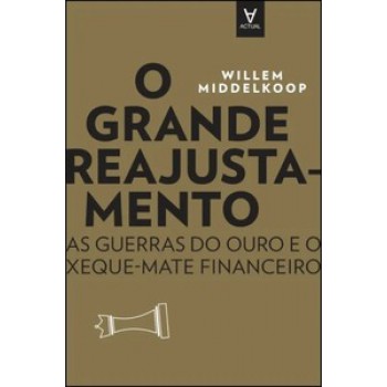 O Grande Reajustamento: As Guerras Do Ouro E O Xeque-mate Financeiro