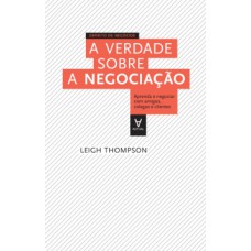 A Verdade Sobre A Negociação: Aprenda A Negociar Com Amigos, Colegas E Clientes