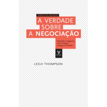 A Verdade Sobre A Negociação: Aprenda A Negociar Com Amigos, Colegas E Clientes