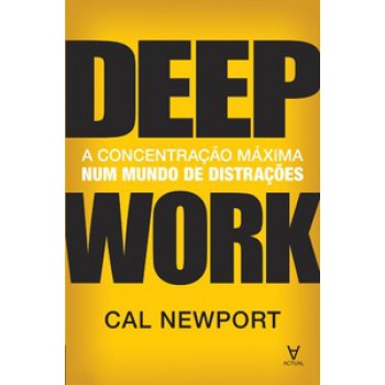 Deep Work: A Concentração Máxima Num Mundo De Distrações