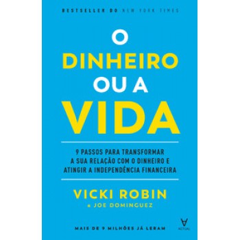 O Dinheiro Ou A Vida: 9 Passos Para Transformar A Sua Relação Com O Dinheiro E Atingir A Independência Financeira