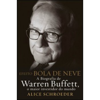 Efeito Bola De Neve - A Biografia De Warren Buffett, O Maior Investidor Do Mundo